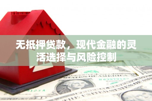 公馆无抵押贷款，现代金融的灵活选择与风险控制