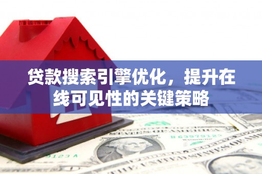 公馆贷款搜索引擎优化，提升在线可见性的关键策略
