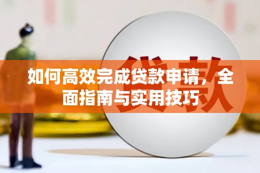 公馆如何高效完成贷款申请，全面指南与实用技巧