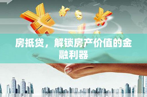 公馆房抵贷，解锁房产价值的金融利器