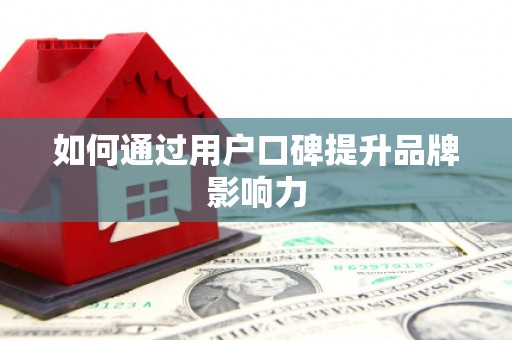 公馆如何通过用户口碑提升品牌影响力