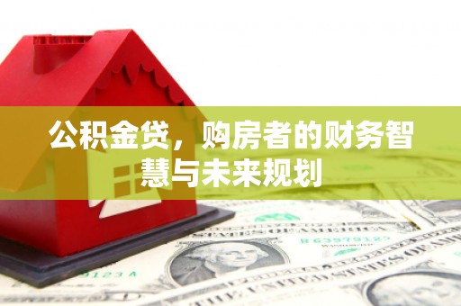 公馆公积金贷，购房者的财务智慧与未来规划