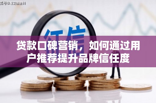 公馆贷款口碑营销，如何通过用户推荐提升品牌信任度