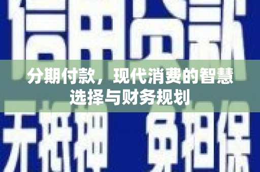 公馆分期付款，现代消费的智慧选择与财务规划