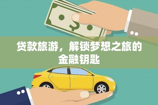 公馆贷款旅游，解锁梦想之旅的金融钥匙