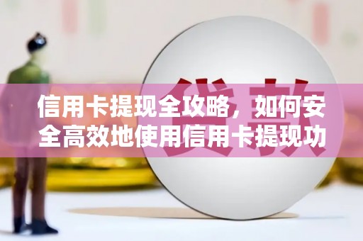 公馆信用卡提现全攻略，如何安全高效地使用信用卡提现功能