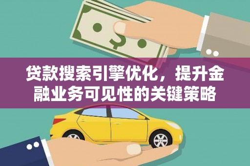 公馆贷款搜索引擎优化，提升金融业务可见性的关键策略