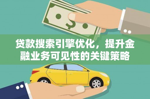 公馆贷款搜索引擎优化，提升金融业务可见性的关键策略