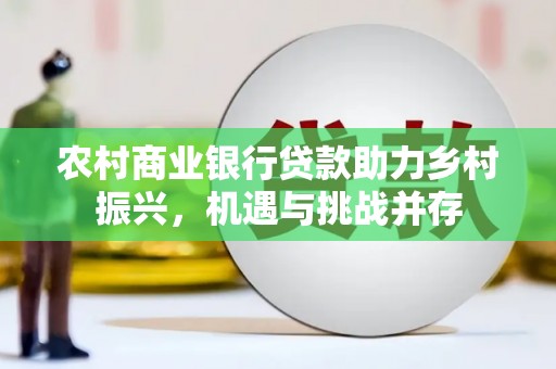 公馆农村商业银行贷款助力乡村振兴，机遇与挑战并存