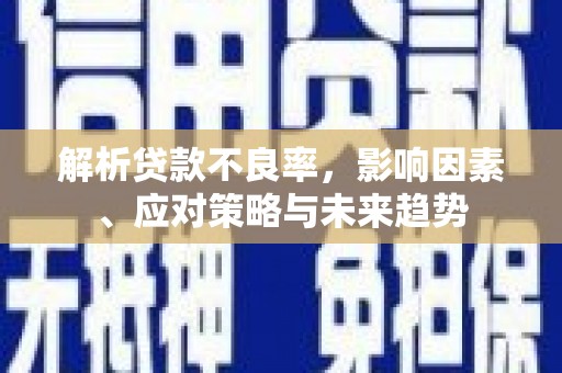 公馆解析贷款不良率，影响因素、应对策略与未来趋势