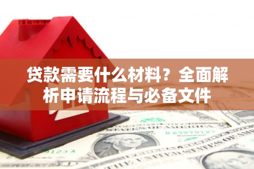 公馆贷款需要什么材料？全面解析申请流程与必备文件