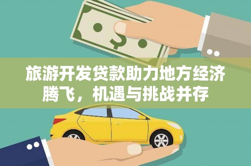 公馆旅游开发贷款助力地方经济腾飞，机遇与挑战并存