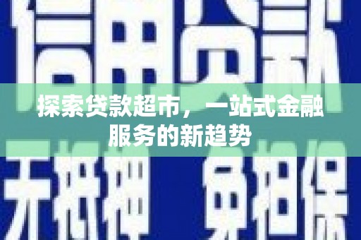公馆探索贷款超市，一站式金融服务的新趋势