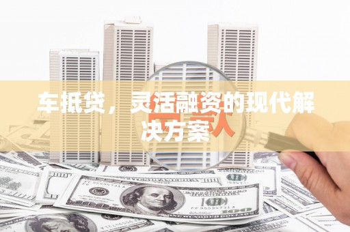 公馆车抵贷，灵活融资的现代解决方案