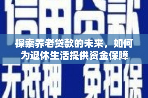 公馆探索养老贷款的未来，如何为退休生活提供资金保障