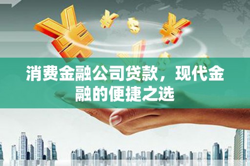 公馆消费金融公司贷款，现代金融的便捷之选