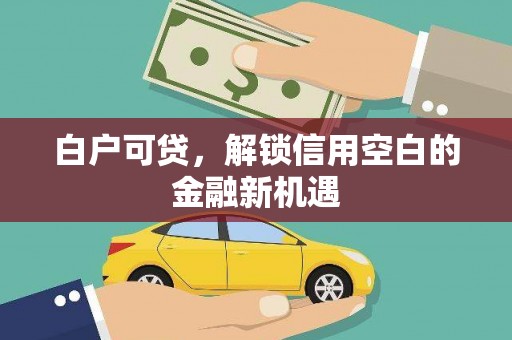 公馆白户可贷，解锁信用空白的金融新机遇
