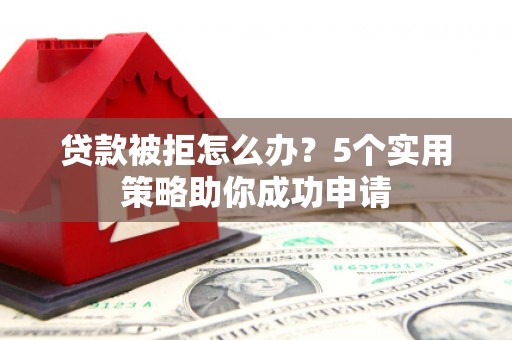 公馆贷款被拒怎么办？5个实用策略助你成功申请