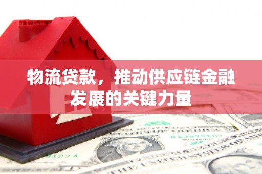 公馆物流贷款，推动供应链金融发展的关键力量
