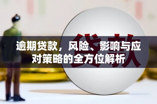 公馆逾期贷款，风险、影响与应对策略的全方位解析