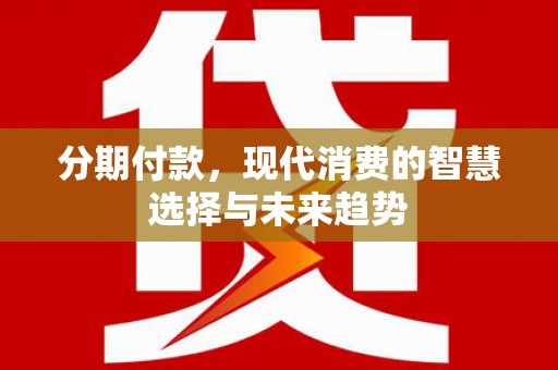 公馆分期付款，现代消费的智慧选择与未来趋势