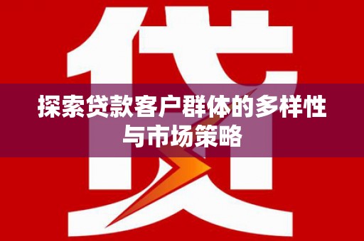 公馆探索贷款客户群体的多样性与市场策略