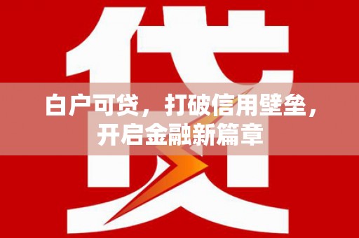 公馆白户可贷，打破信用壁垒，开启金融新篇章