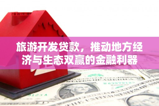 公馆旅游开发贷款，推动地方经济与生态双赢的金融利器