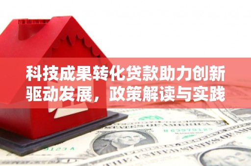 公馆科技成果转化贷款助力创新驱动发展，政策解读与实践探索