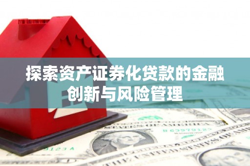 公馆探索资产证券化贷款的金融创新与风险管理