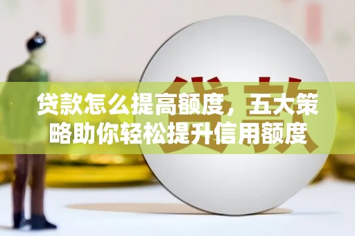 公馆贷款怎么提高额度，五大策略助你轻松提升信用额度