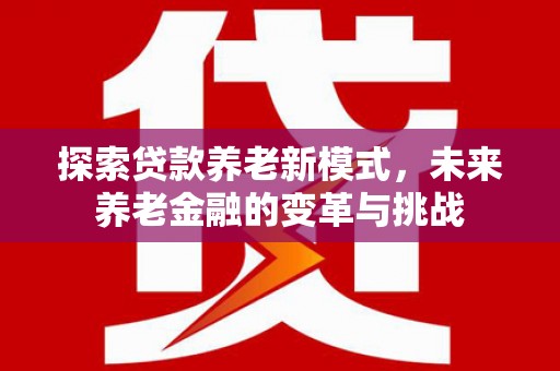 公馆探索贷款养老新模式，未来养老金融的变革与挑战