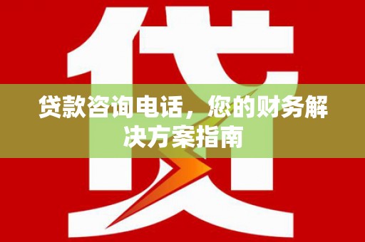 公馆贷款咨询电话，您的财务解决方案指南