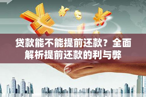 公馆贷款能不能提前还款？全面解析提前还款的利与弊