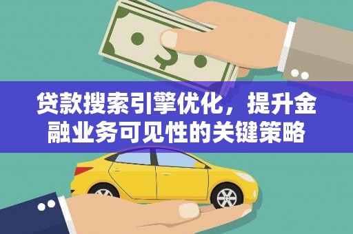 公馆贷款搜索引擎优化，提升金融业务可见性的关键策略