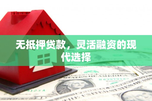 公馆无抵押贷款，灵活融资的现代选择