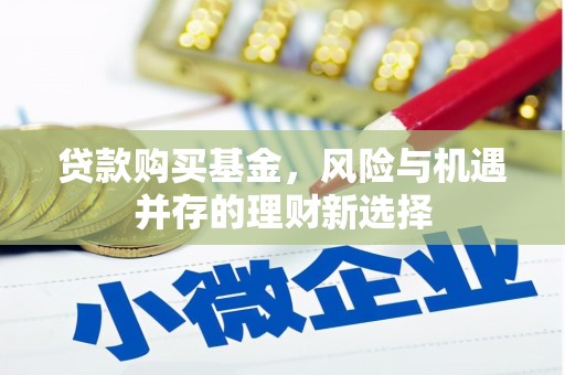 公馆贷款购买基金，风险与机遇并存的理财新选择