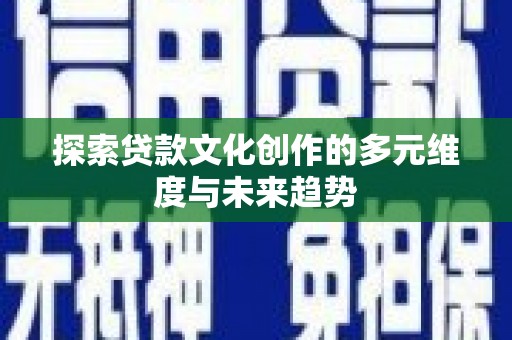 公馆探索贷款文化创作的多元维度与未来趋势