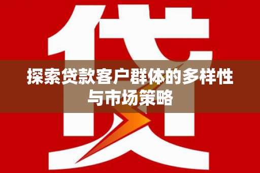 公馆探索贷款客户群体的多样性与市场策略