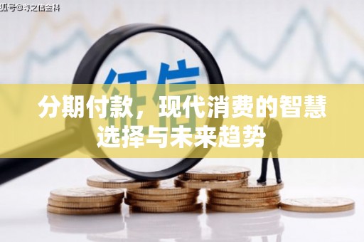 公馆分期付款，现代消费的智慧选择与未来趋势