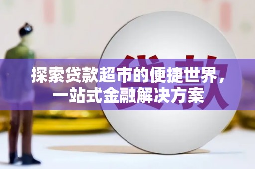 公馆探索贷款超市的便捷世界，一站式金融解决方案