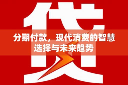 公馆分期付款，现代消费的智慧选择与未来趋势