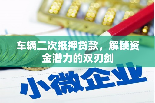 公馆车辆二次抵押贷款，解锁资金潜力的双刃剑