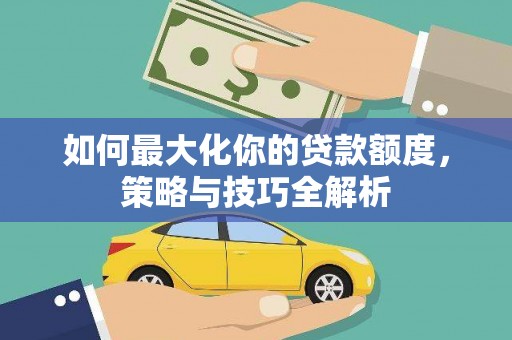 公馆如何最大化你的贷款额度，策略与技巧全解析