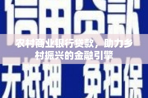 公馆农村商业银行贷款，助力乡村振兴的金融引擎