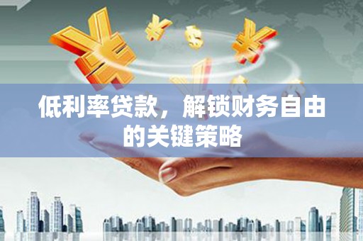 公馆低利率贷款，解锁财务自由的关键策略