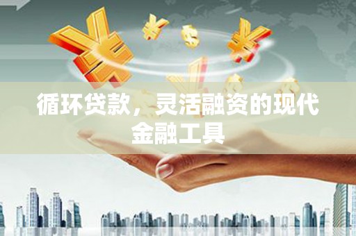 公馆循环贷款，灵活融资的现代金融工具