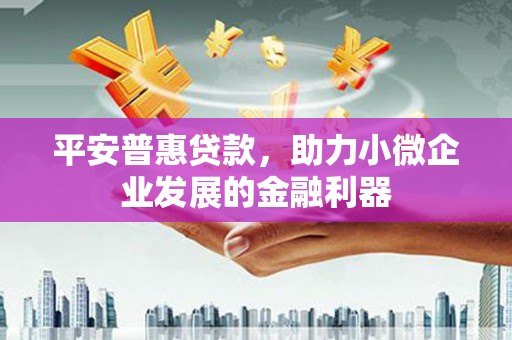 公馆平安普惠贷款，助力小微企业发展的金融利器