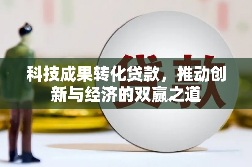 公馆科技成果转化贷款，推动创新与经济的双赢之道
