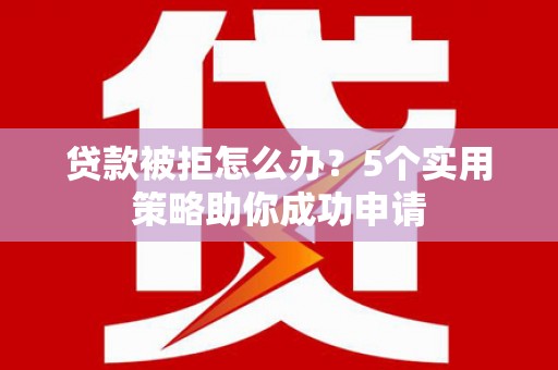 公馆贷款被拒怎么办？5个实用策略助你成功申请